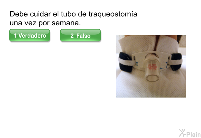 Debe cuidar el tubo de traqueostom�a una vez por semana.