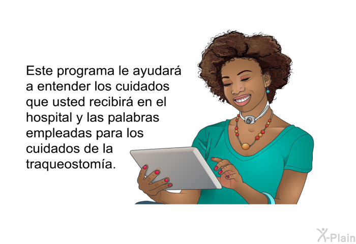 Este informacin acerca de su salud le ayudar a entender los cuidados que usted recibir en el hospital y las palabras empleadas para los cuidados de la traqueostoma.