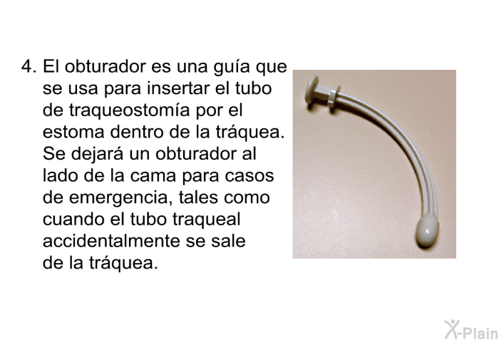 El obturador es una gu�a que se usa para insertar el tubo de traqueostom�a por el estoma dentro de la tr�quea. Se dejar� un obturador al lado de la cama para casos de emergencia, tales como cuando el tubo traqueal accidentalmente se sale de la tr�quea.