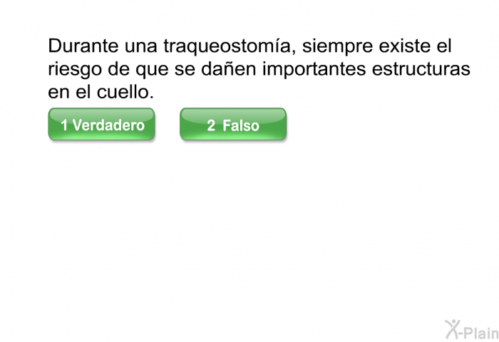Durante una traqueostoma, siempre existe el riesgo de que se daen importantes estructuras en el cuello. Escoja verdadero o falso.