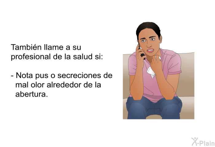 Tambin llame a su profesional de la salud si:  Nota pus o secreciones de mal olor alrededor de la abertura.