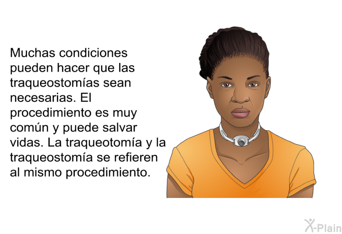 Muchas condiciones pueden hacer que las traqueostomas sean necesarias. El procedimiento es muy comn y puede salvar vidas. La traqueotoma y la traqueostoma se refieren al mismo procedimiento.