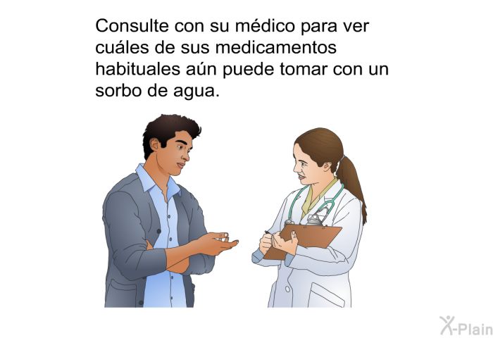 Consulte con su m�dico para ver cu�les de sus medicamentos habituales a�n puede tomar con un sorbo de agua.