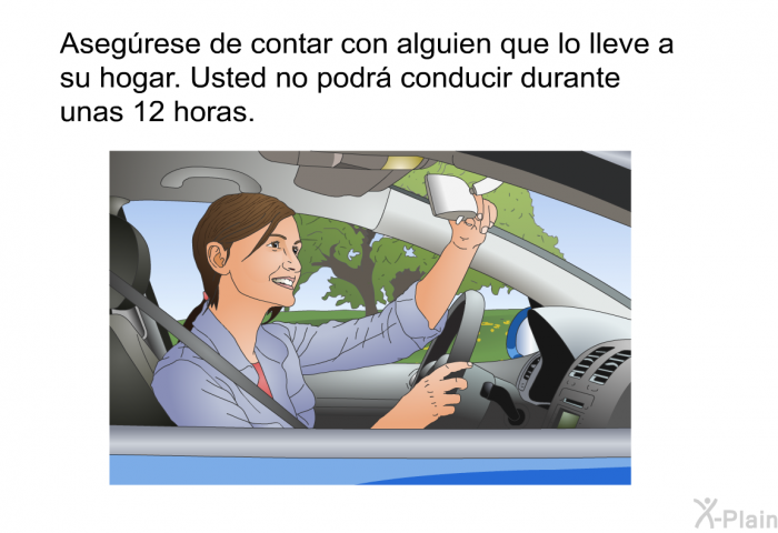 Asegrese de contar con alguien que lo lleve a su hogar. Usted no podr conducir durante unas 12 horas.
