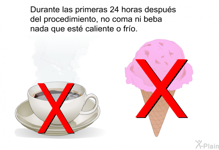 Durante las primeras 24 horas despus del procedimiento, no coma ni beba nada que est caliente o fro.