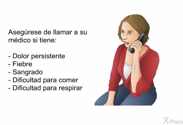Asegrese de llamar a su mdico si tiene:  Dolor persistente Fiebre Sangrado Dificultad para comer Dificultad para respirar