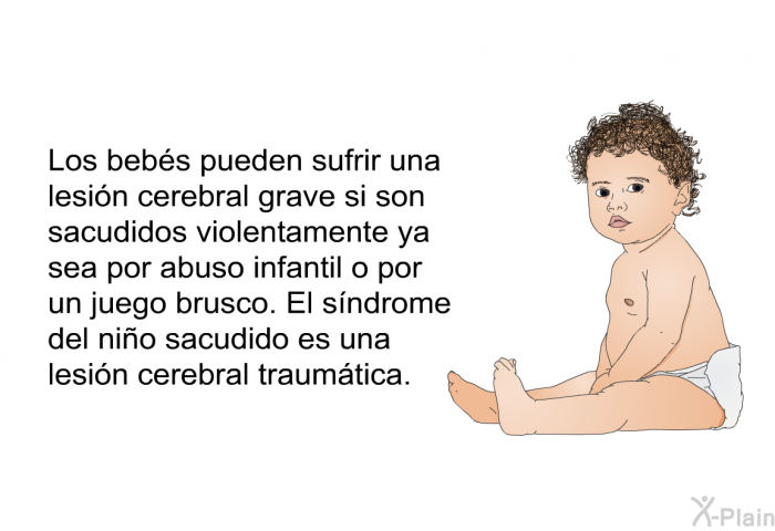 Los bebs pueden sufrir una lesin cerebral grave si son sacudidos violentamente ya sea por abuso infantil o por un juego brusco. El sndrome del nio sacudido es una lesin cerebral traumtica.