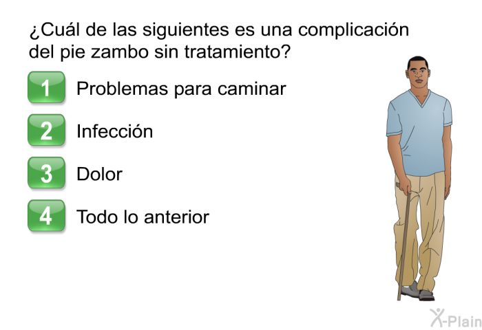 ¿Cul de las siguientes es una complicacin del pie zambo sin tratamiento?  Problemas para caminar Infeccin Dolor Todo lo anterior