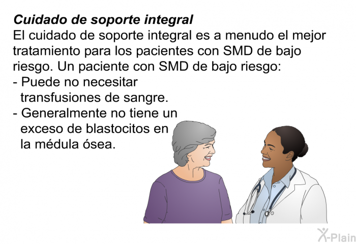 Cuidado de soporte integral El cuidado de soporte integral es a menudo el mejor tratamiento para los pacientes con SMD de bajo riesgo. Un paciente con SMD de bajo riesgo:  Puede no necesitar transfusiones de sangre Generalmente no tiene un exceso de blastocitos en la mdula sea