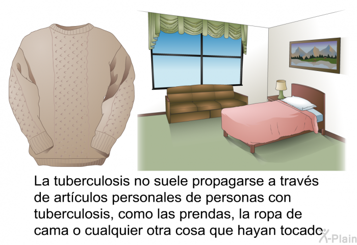 La tuberculosis no suele propagarse a travs de artculos personales de personas con tuberculosis, como las prendas, la ropa de cama o cualquier otra cosa que hayan tocado.