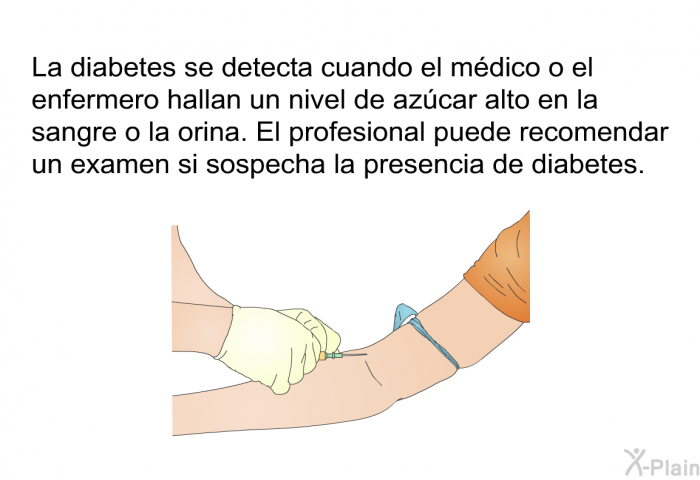 La diabetes se detecta cuando el mdico o el enfermero hallan un nivel de azcar alto en la sangre o la orina. El profesional puede recomendar un examen si sospecha la presencia de diabetes.