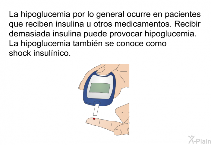 La hipoglucemia por lo general ocurre en pacientes que reciben insulina u otros medicamentos. Recibir demasiada insulina puede provocar hipoglucemia. La hipoglucemia tambi�n se conoce como shock insul�nico.