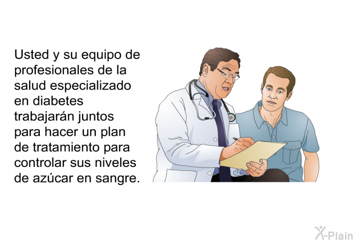 Usted y su equipo de profesionales de la salud especializado en diabetes trabajarn juntos para hacer un plan de tratamiento para controlar sus niveles de azcar en sangre.