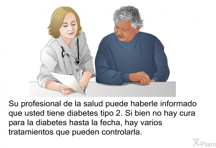 Su profesional de la salud puede haberle informado que usted tiene diabetes tipo 2. Si bien no hay cura para la diabetes hasta la fecha, hay varios tratamientos que pueden controlarla.