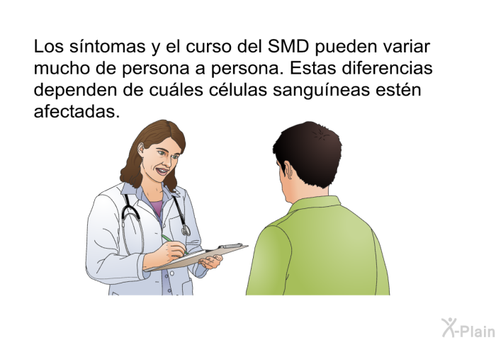Los sntomas y el curso del SMD pueden variar mucho de persona a persona. Estas diferencias dependen de cules clulas sanguneas estn afectadas.