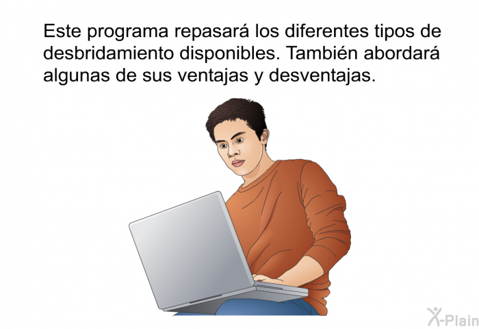 Esta informacin acerca de su salud repasar los diferentes tipos de desbridamiento disponibles. Tambin abordar algunas de sus ventajas y desventajas.