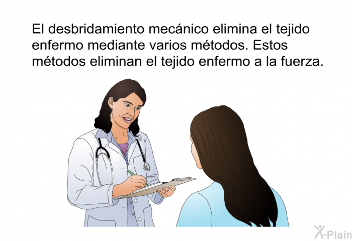 El desbridamiento mecnico elimina el tejido enfermo mediante varios mtodos. Estos mtodos eliminan el tejido enfermo a la fuerza.