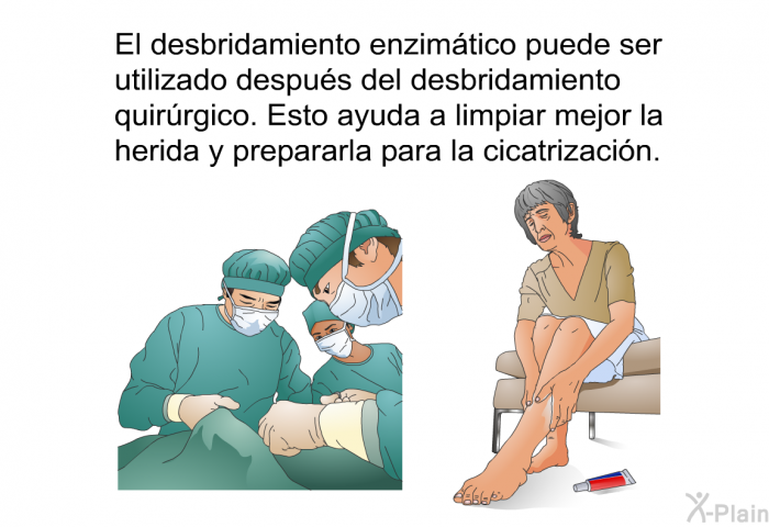 El desbridamiento enzimtico puede ser utilizado despus del desbridamiento quirrgico. Esto ayuda a limpiar mejor la herida y prepararla para la cicatrizacin.