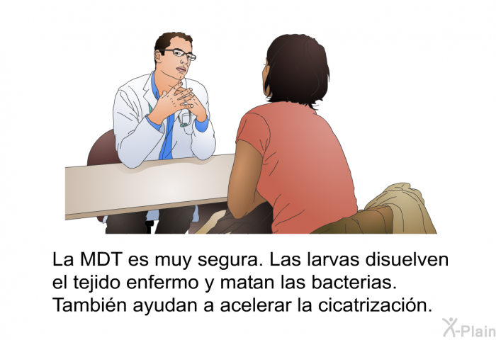 La MDT es muy segura. Las larvas disuelven el tejido enfermo y matan las bacterias. Tambin ayudan a acelerar la cicatrizacin.