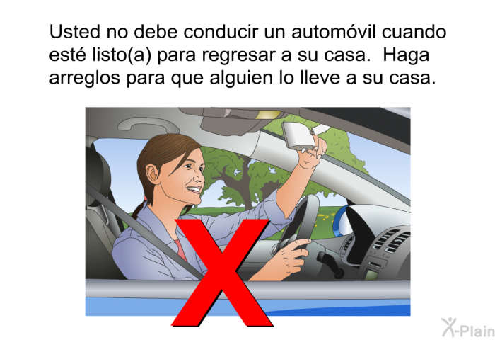 Usted no debe conducir un autom�vil cuando est� listo(a) para regresar a su casa. Haga arreglos para que alguien lo lleve a su casa.