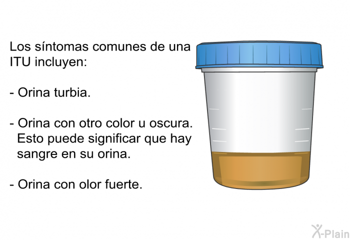 Los sntomas comunes de una ITU incluyen:  Orina turbia. Orina con otro color u oscura. Esto puede significar que hay sangre en su orina. Orina con olor fuerte.