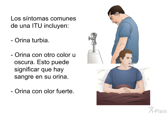 Los sntomas comunes de una ITU incluyen:  Orina turbia. Orina con otro color u oscura. Esto puede significar que hay sangre en su orina. Orina con olor fuerte.
