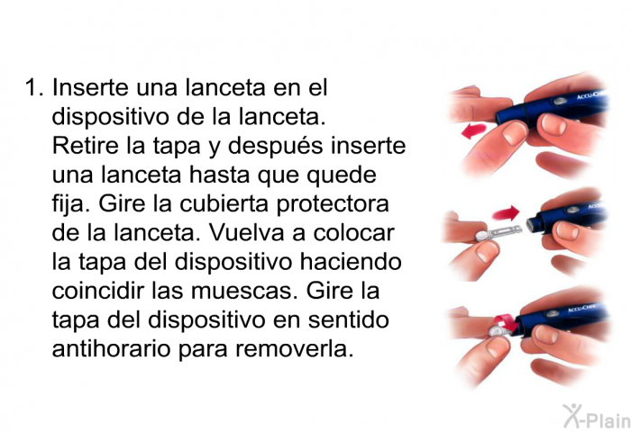 Inserte una lanceta en el dispositivo de la lanceta.
Retire la tapa y despu�s inserte una lanceta hasta que quede fija. Gire la cubierta protectora de la lanceta. Vuelva a colocar la tapa del dispositivo haciendo coincidir las muescas. Gire la tapa del dispositivo en sentido antihorario para removerla.
