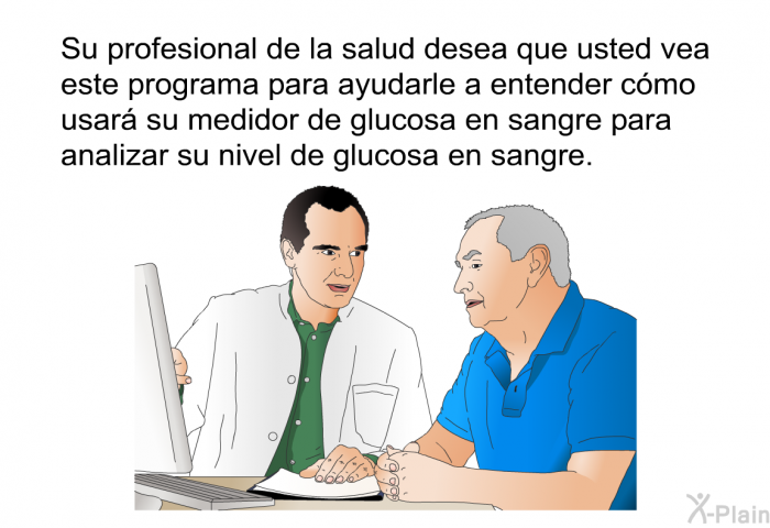 Su profesional de la salud desea que usted lea esta informacin para ayudarle a entender cmo usar su medidor de glucosa en sangre para analizar su nivel de glucosa en sangre.