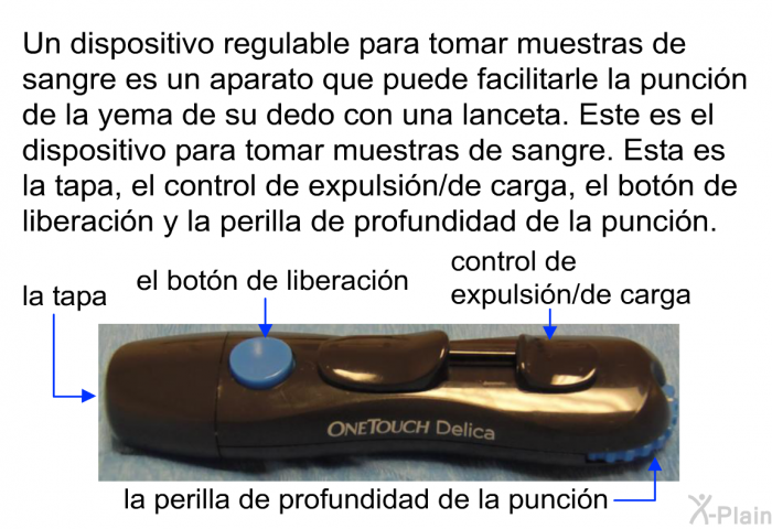 Un dispositivo regulable para tomar muestras de sangre es un aparato que puede facilitarle la puncin de la yema de su dedo con una lanceta. El dispositivo tiene una tapa, un control de expulsin/de carga, un botn de liberacin y una perilla de profundidad de la puncin.