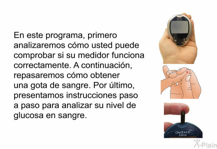 Esta informacin explica cmo usted puede comprobar si su medidor funciona correctamente. A continuacin, repasaremos cmo obtener una gota de sangre. Por ltimo, presentamos instrucciones paso a paso para analizar su nivel de glucosa en sangre.