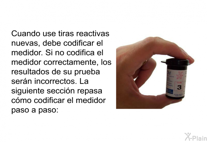 Cuando use tiras reactivas nuevas, debe codificar el medidor. Si no codifica el medidor correctamente, los resultados de su prueba sern incorrectos. La siguiente seccin repasa cmo codificar el medidor paso a paso: