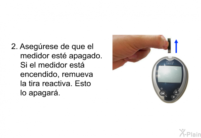 Asegrese de que el medidor est apagado. Si el medidor est encendido, remueva la tira reactiva. Esto lo apagar.