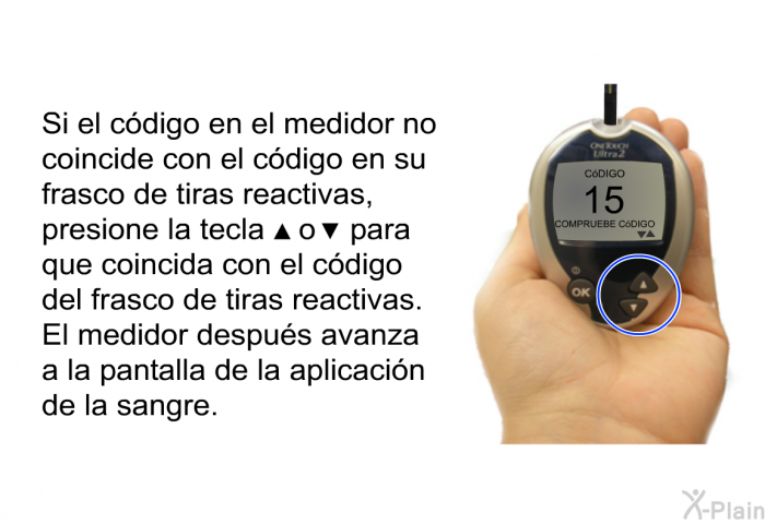Si el cdigo en el medidor no coincide con el cdigo en su frasco de tiras reactivas, presione la tecla ▲ o ▼ para que coincida con el cdigo del frasco de tiras reactivas. El medidor despus avanza a la pantalla de la aplicacin de la sangre.