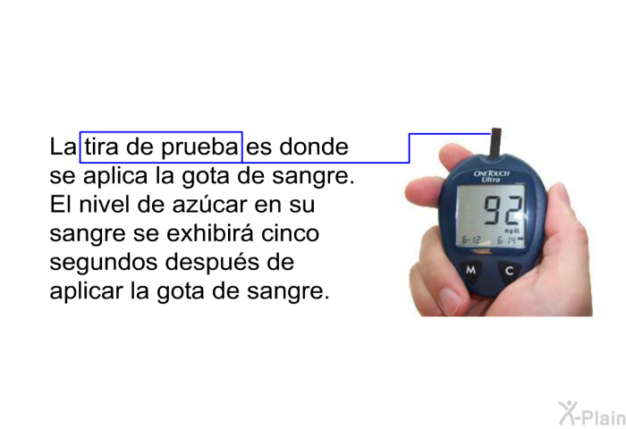 La tira de prueba es donde se aplica la gota de sangre. El nivel de azcar en su sangre se exhibir cinco segundos despus de aplicar la gota de sangre.