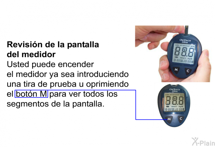 <B>Revisin de la pantalla del medidor</B> 
 Usted puede encender el medidor ya sea introduciendo una tira de prueba u oprimiendo el botn M para ver todos los segmentos de la pantalla.