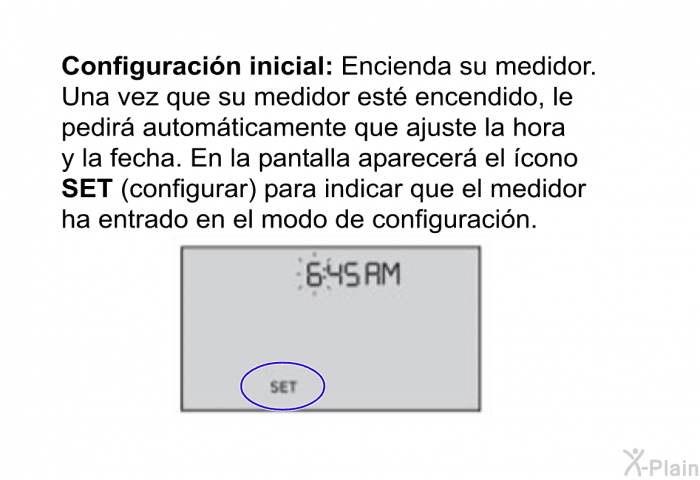 <B>Configuracin inicial: </B>Encienda su medidor. Una vez que su medidor est encendido, le pedir automticamente que ajuste la hora y la fecha. En la pantalla aparecer el cono <B>SET</B> (configurar) para indicar que el medidor ha entrado en el modo de configuracin.