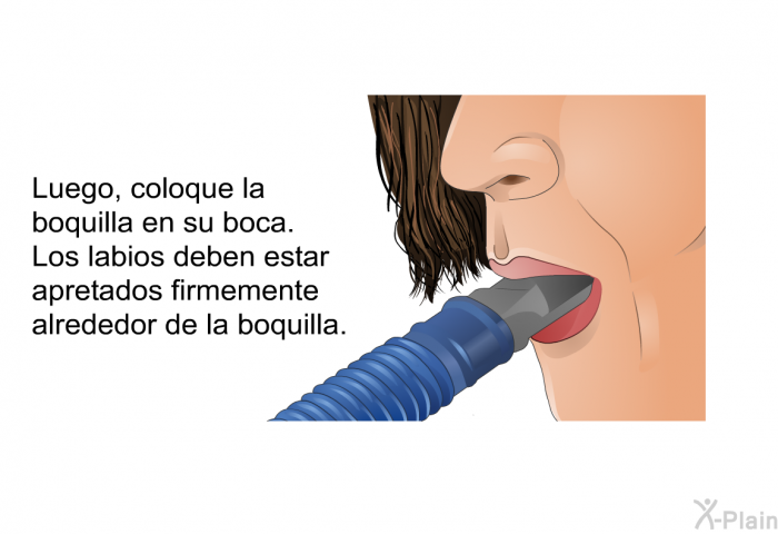Luego, coloque la boquilla en su boca. Los labios deben estar apretados firmemente alrededor de la boquilla.