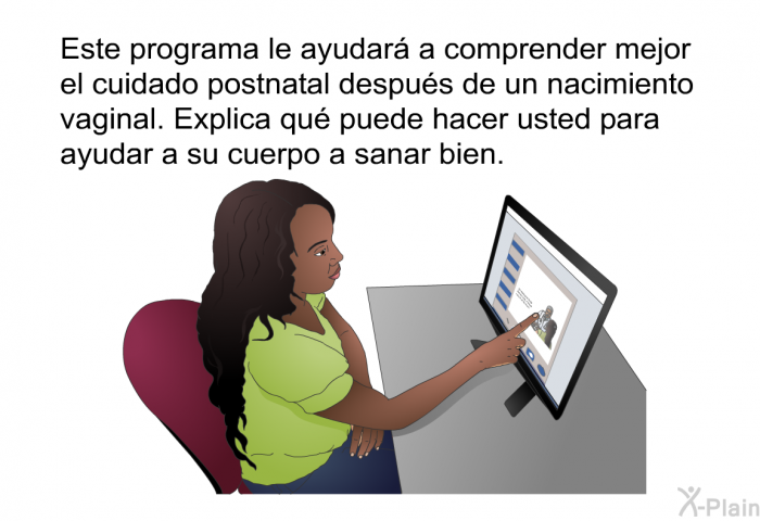 Este informacin le ayudar a comprender mejor el cuidado postnatal despus de un nacimiento vaginal. Explica qu puede hacer usted para ayudar a su cuerpo a sanar bien.