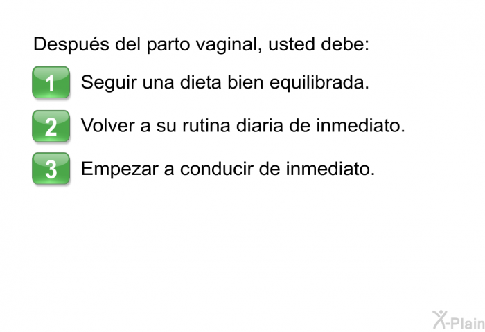 Despus del parto vaginal, usted debe:  Seguir una dieta bien equilibrada. Volver a su rutina diaria de inmediato. Empezar a conducir de inmediato.