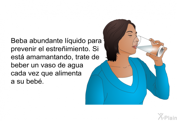 Beba abundante lquido para prevenir el estreimiento. Si est amamantando, trate de beber un vaso de agua cada vez que alimenta a su beb.