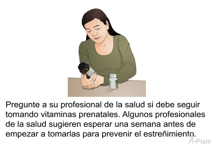 Pregunte a su profesional de la salud si debe seguir tomando vitaminas prenatales. Algunos profesionales de la salud sugieren esperar una semana antes de empezar a tomarlas para prevenir el estreimiento.