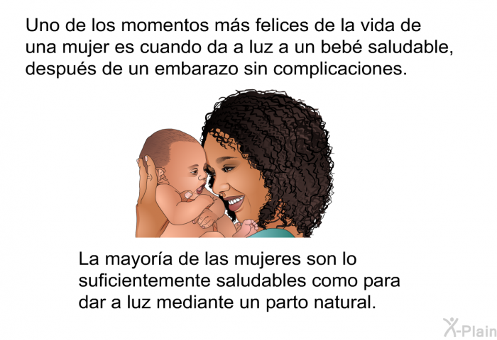 Uno de los momentos ms felices de la vida de una mujer es cuando da a luz a un beb saludable, despus de un embarazo sin complicaciones. La mayora de las mujeres son lo suficientemente saludables como para dar a luz mediante un parto natural.