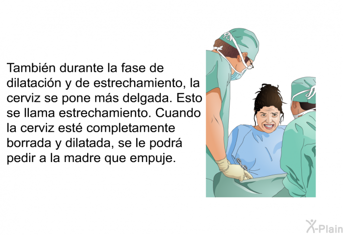 Tambi�n durante la fase de dilataci�n y de estrechamiento, la cerviz se pone m�s delgada. Esto se llama estrechamiento. Cuando la cerviz est� completamente borrada y dilatada, se le podr� pedir a la madre que empuje.