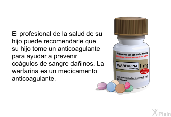 El profesional de la salud de su hijo puede recomendarle que su hijo tome un anticoagulante para ayudar a prevenir cogulos de sangre dainos. La warfarina es un medicamento anticoagulante.