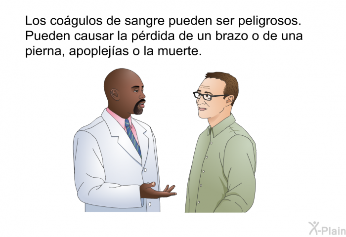 Los cogulos de sangre pueden ser peligrosos. Pueden causar la prdida de un brazo o de una pierna, apoplejas o la muerte.