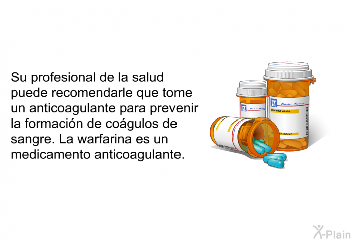 Su profesional de la salud puede recomendarle que tome un anticoagulante para prevenir la formacin de cogulos de sangre. La warfarina es un medicamento anticoagulante.