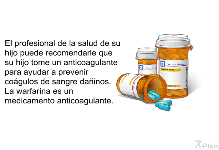 El profesional de la salud de su hijo puede recomendarle que su hijo tome un anticoagulante para ayudar a prevenir cogulos de sangre dainos. La warfarina es un medicamento anticoagulante.