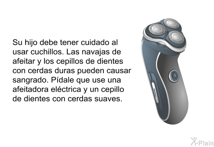 Su hijo debe tener cuidado al usar cuchillos. Las navajas de afeitar y los cepillos de dientes con cerdas duras pueden causar sangrado. Pdale que use una afeitadora elctrica y un cepillo de dientes con cerdas suaves.