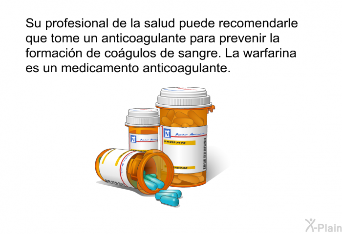 Su profesional de la salud puede recomendarle que tome un anticoagulante para prevenir la formacin de cogulos de sangre. La warfarina es un medicamento anticoagulante.