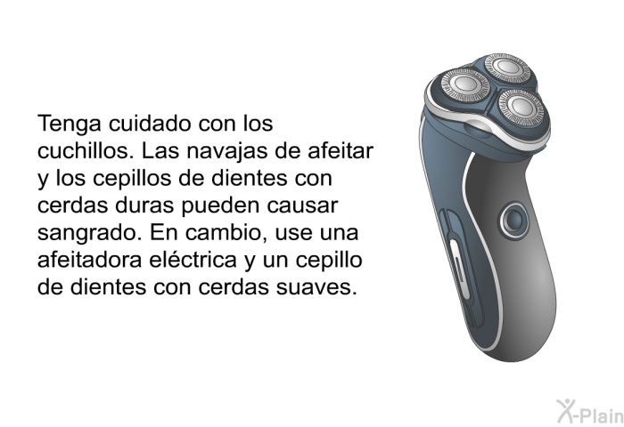 Tenga cuidado con los cuchillos. Las navajas de afeitar y los cepillos de dientes con cerdas duras pueden causar sangrado. En cambio, use una afeitadora elctrica y un cepillo de dientes con cerdas suaves.